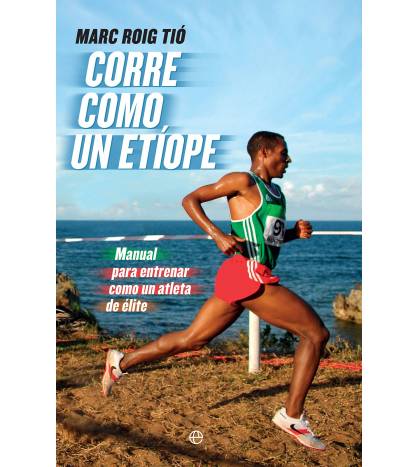 Corre como un etíope. Manual para entrenar como un atleta de élite Atletismo 978-8490607251 Marc Roig Tió