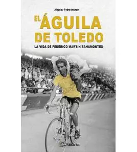 El Águila de Toledo. La vida de Federico Martín Bahamontes|Alasdair Fotheringham|Nuestros Libros|9788412558500|Libros de Ruta